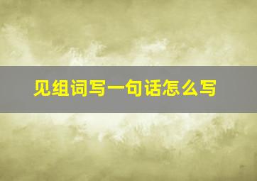 见组词写一句话怎么写