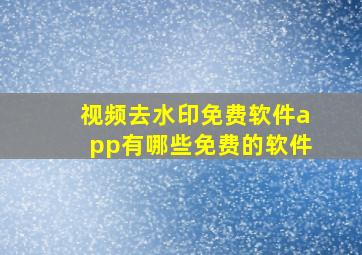 视频去水印免费软件app有哪些免费的软件