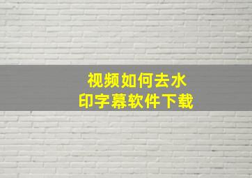 视频如何去水印字幕软件下载