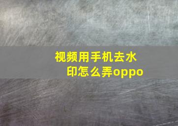 视频用手机去水印怎么弄oppo