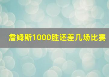 詹姆斯1000胜还差几场比赛