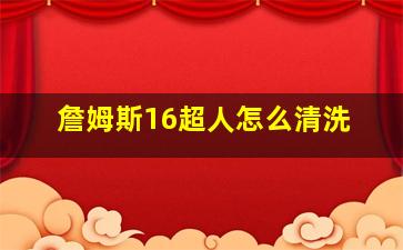 詹姆斯16超人怎么清洗