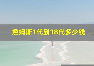 詹姆斯1代到18代多少钱