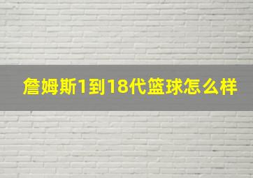 詹姆斯1到18代篮球怎么样