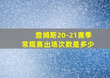 詹姆斯20-21赛季常规赛出场次数是多少