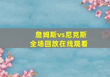 詹姆斯vs尼克斯全场回放在线观看