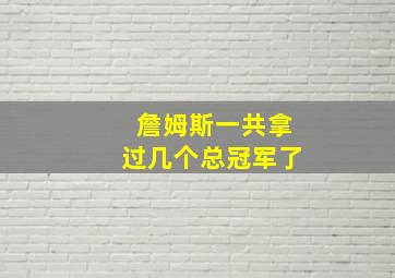 詹姆斯一共拿过几个总冠军了