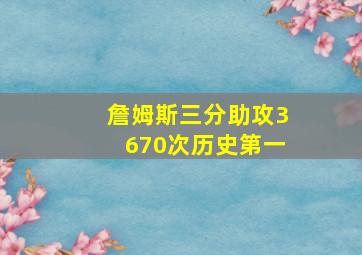 詹姆斯三分助攻3670次历史第一