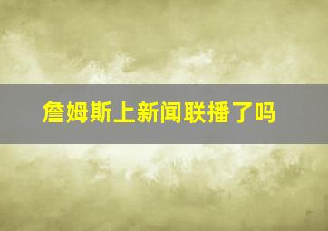 詹姆斯上新闻联播了吗