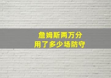 詹姆斯两万分用了多少场防守