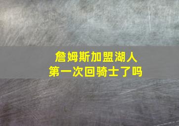 詹姆斯加盟湖人第一次回骑士了吗