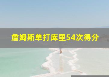 詹姆斯单打库里54次得分