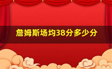 詹姆斯场均38分多少分