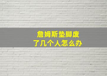 詹姆斯垫脚废了几个人怎么办