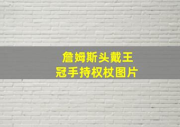 詹姆斯头戴王冠手持权杖图片