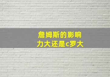 詹姆斯的影响力大还是c罗大