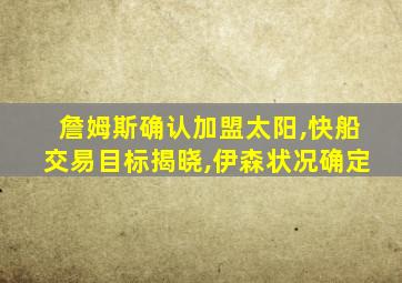 詹姆斯确认加盟太阳,快船交易目标揭晓,伊森状况确定