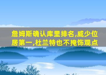 詹姆斯确认库里排名,威少位居第一,杜兰特也不掩饰观点