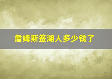 詹姆斯签湖人多少钱了