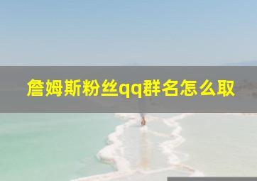 詹姆斯粉丝qq群名怎么取