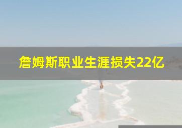 詹姆斯职业生涯损失22亿