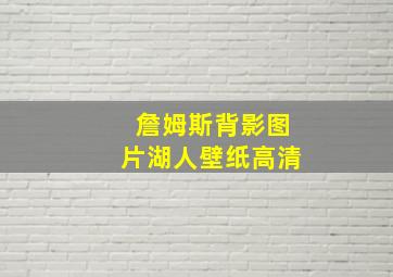 詹姆斯背影图片湖人壁纸高清