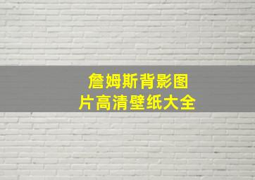 詹姆斯背影图片高清壁纸大全