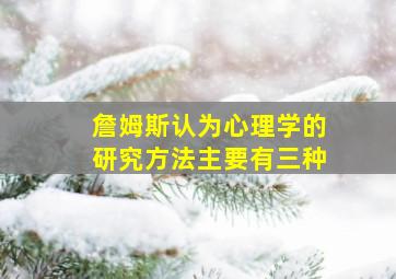 詹姆斯认为心理学的研究方法主要有三种