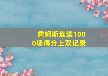 詹姆斯连续1000场得分上双记录