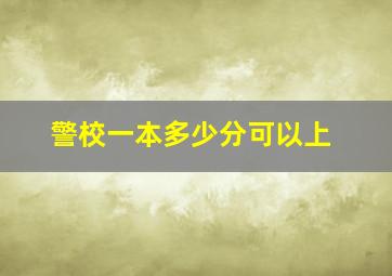 警校一本多少分可以上