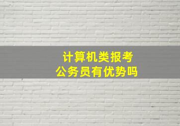 计算机类报考公务员有优势吗