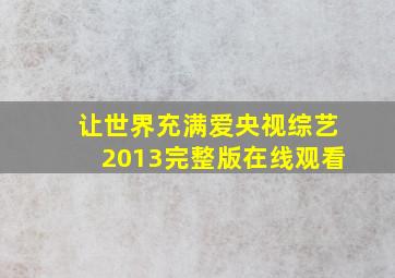 让世界充满爱央视综艺2013完整版在线观看