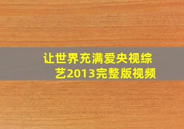 让世界充满爱央视综艺2013完整版视频