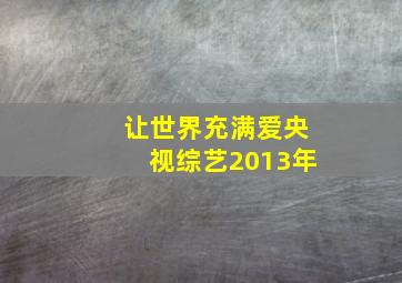 让世界充满爱央视综艺2013年