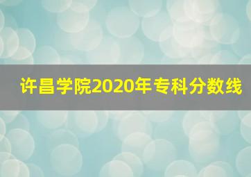 许昌学院2020年专科分数线