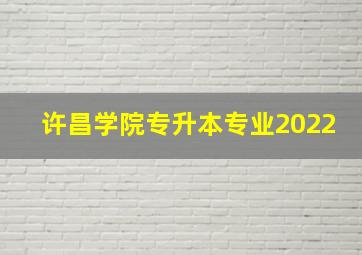 许昌学院专升本专业2022