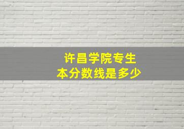 许昌学院专生本分数线是多少