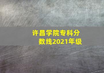 许昌学院专科分数线2021年级