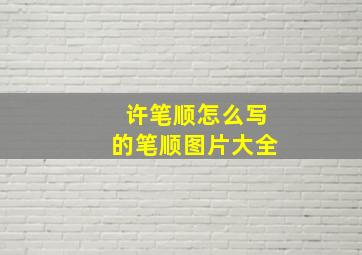 许笔顺怎么写的笔顺图片大全