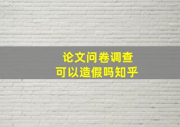 论文问卷调查可以造假吗知乎