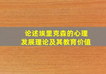 论述埃里克森的心理发展理论及其教育价值