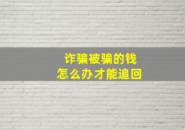 诈骗被骗的钱怎么办才能追回