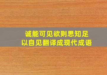 诚能可见欲则思知足以自见翻译成现代成语