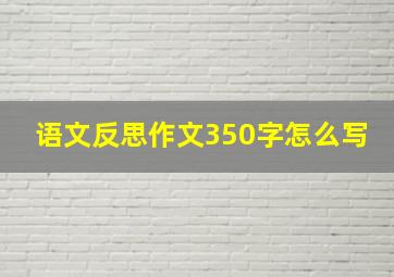 语文反思作文350字怎么写