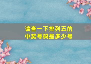 请查一下排列五的中奖号码是多少号