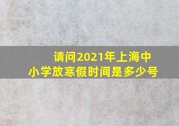 请问2021年上海中小学放寒假时间是多少号