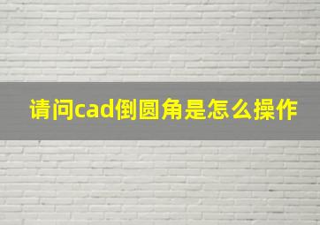 请问cad倒圆角是怎么操作