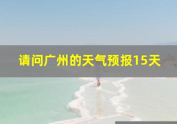 请问广州的天气预报15天