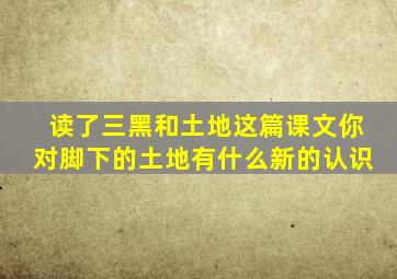 读了三黑和土地这篇课文你对脚下的土地有什么新的认识