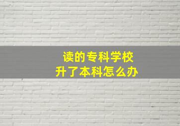 读的专科学校升了本科怎么办